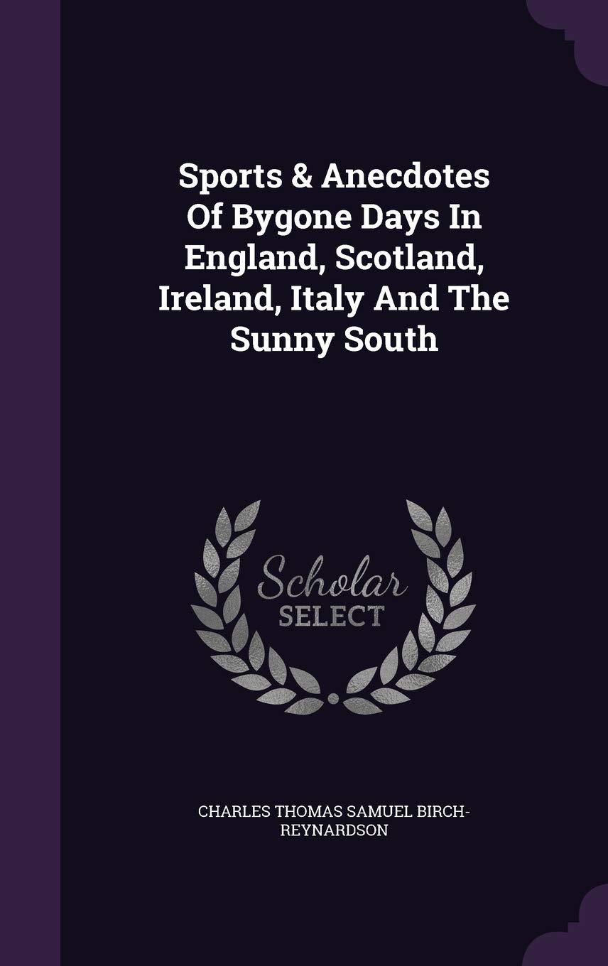 Sports & Anecdotes Of Bygone Days In England, Scotland, Ireland, Italy And The Sunny South Politics & History