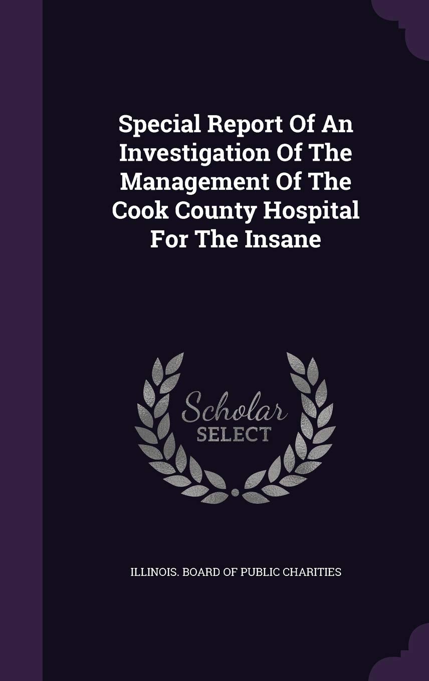 Special Report of an Investigation of the Management of the Cook County Hospital for the Insane Politics & History