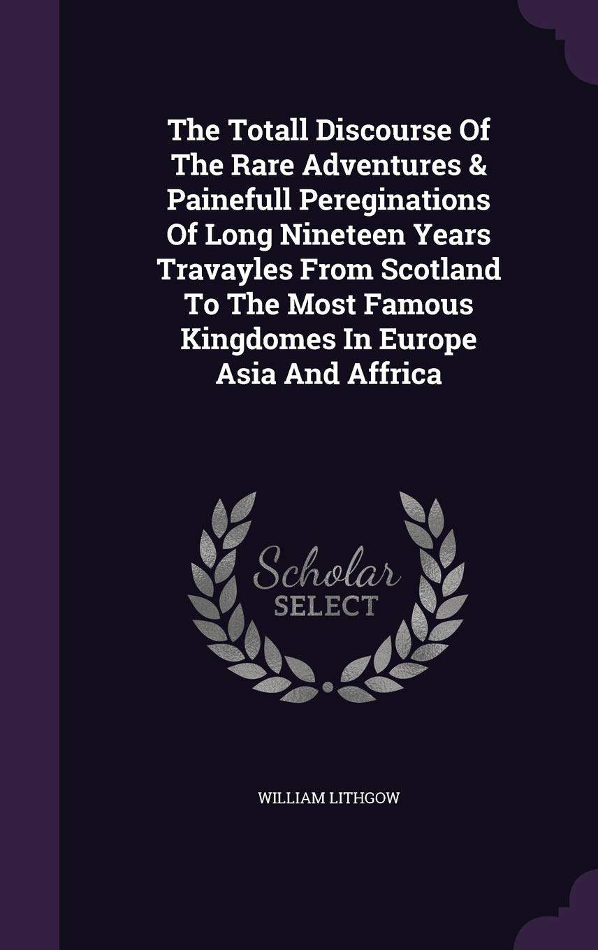 The Totall Discourse Of The Rare Adventures & Painefull Pereginations Of Long Nineteen Years Travayles From Scotland To The Most Famous Kingdomes In Europe Asia And Affrica Leisure, Home & Garden