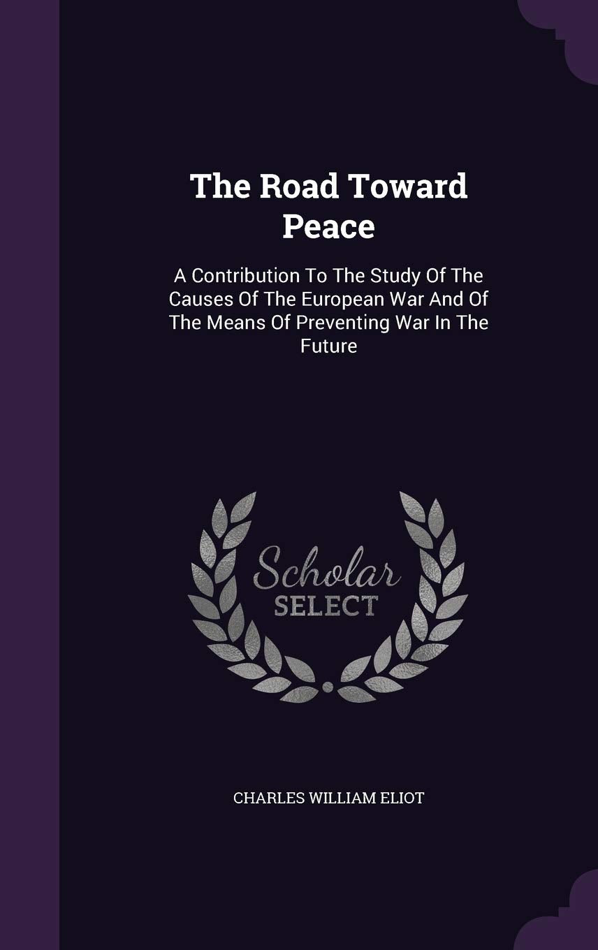 The Road Toward Peace: A Contribution To The Study Of The Causes Of The European War And Of The Means Of Preventing War In The Future Politics & History