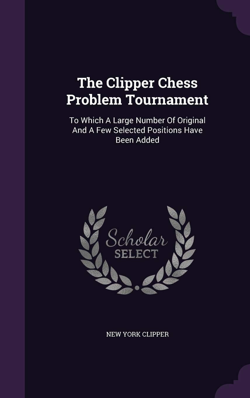 The Clipper Chess Problem Tournament: To Which A Large Number Of Original And A Few Selected Positions Have Been Added Politics & History