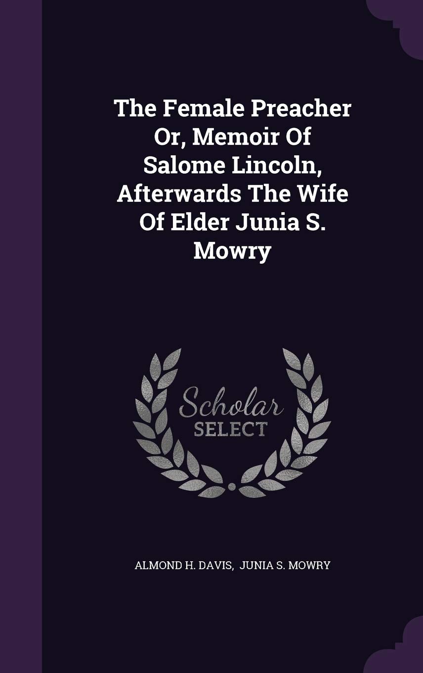 The Female Preacher Or, Memoir Of Salome Lincoln, Afterwards The Wife Of Elder Junia S. Mowry Politics & History