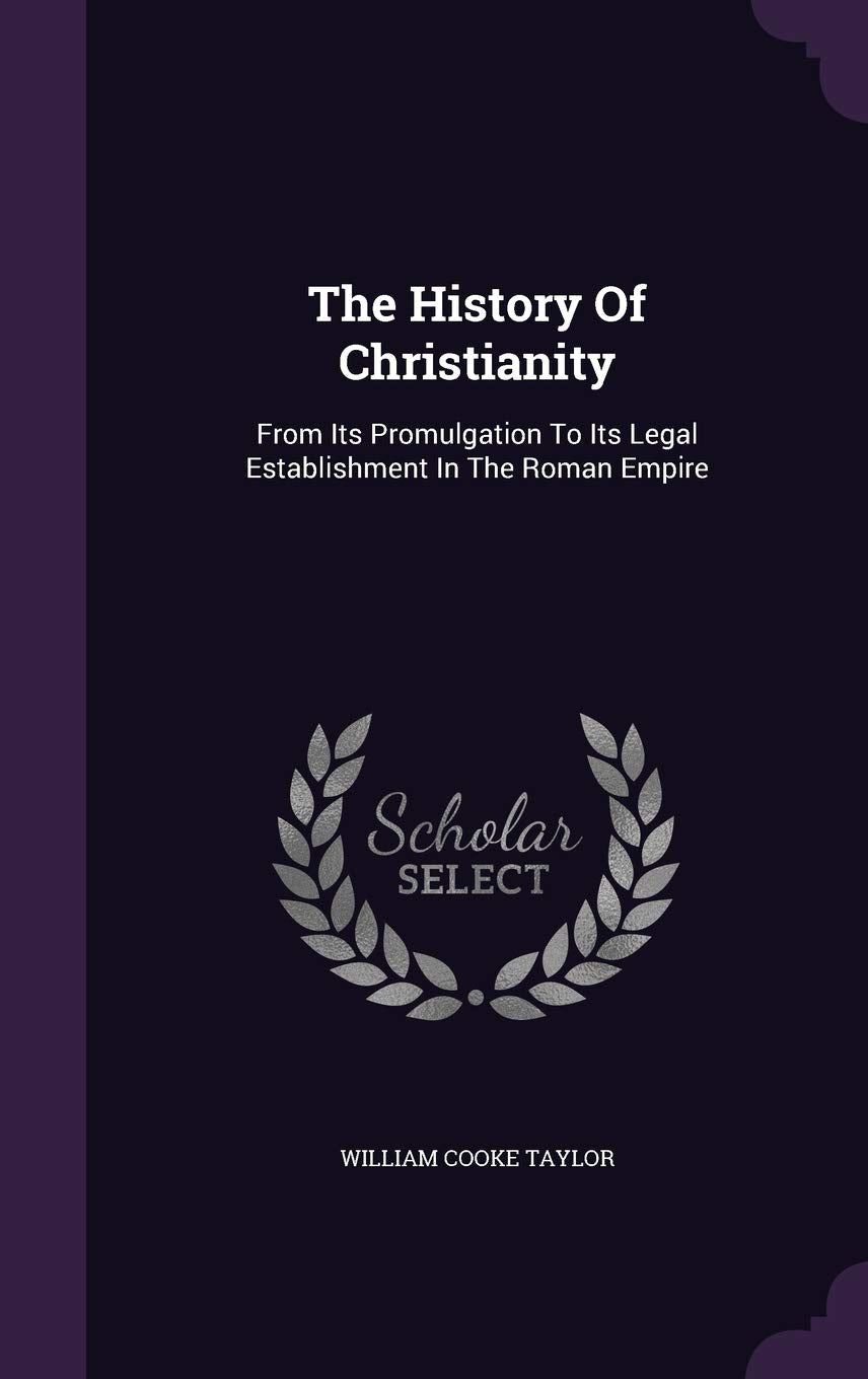 The History Of Christianity: From Its Promulgation To Its Legal Establishment In The Roman Empire Politics & History