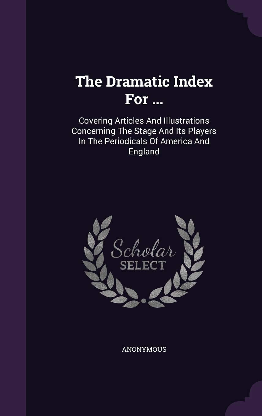 The Dramatic Index For ...: Covering Articles And Illustrations Concerning The Stage And Its Players In The Periodicals Of America And England Drama