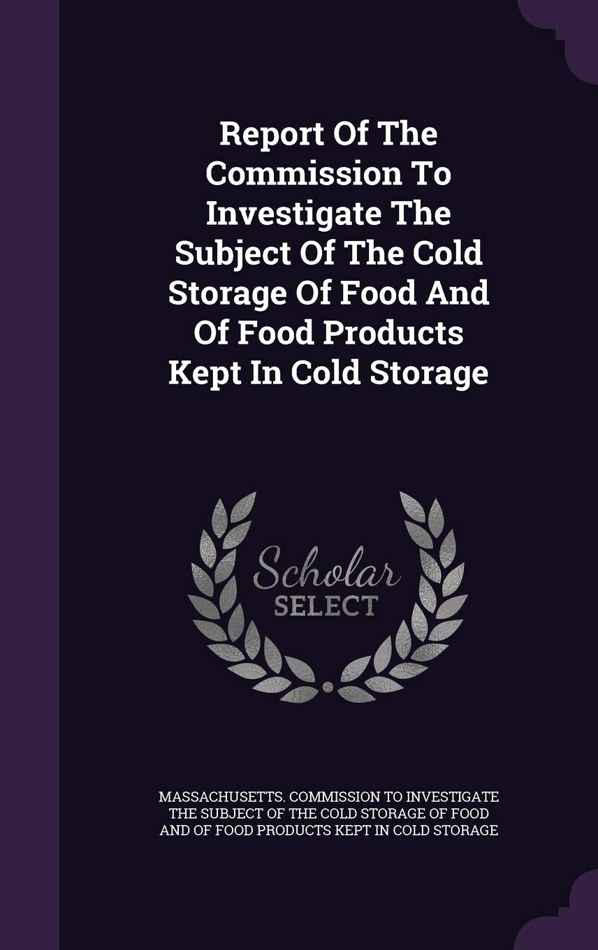 Report Of The Commission To Investigate The Subject Of The Cold Storage Of Food And Of Food Products Kept In Cold Storage Politics & History