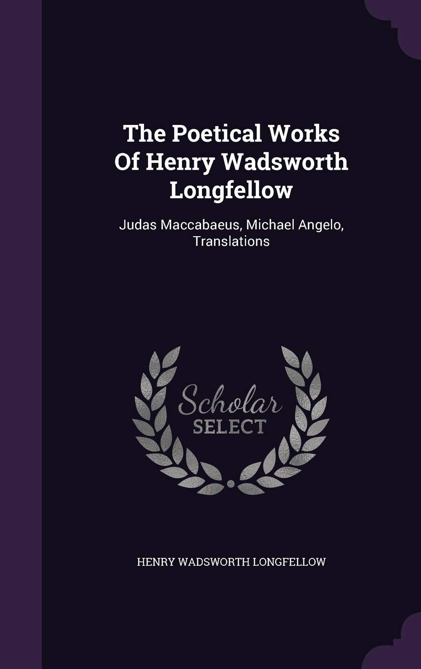 The Poetical Works Of Henry Wadsworth Longfellow: Judas Maccabaeus, Michael Angelo, Translations Contemporary literature