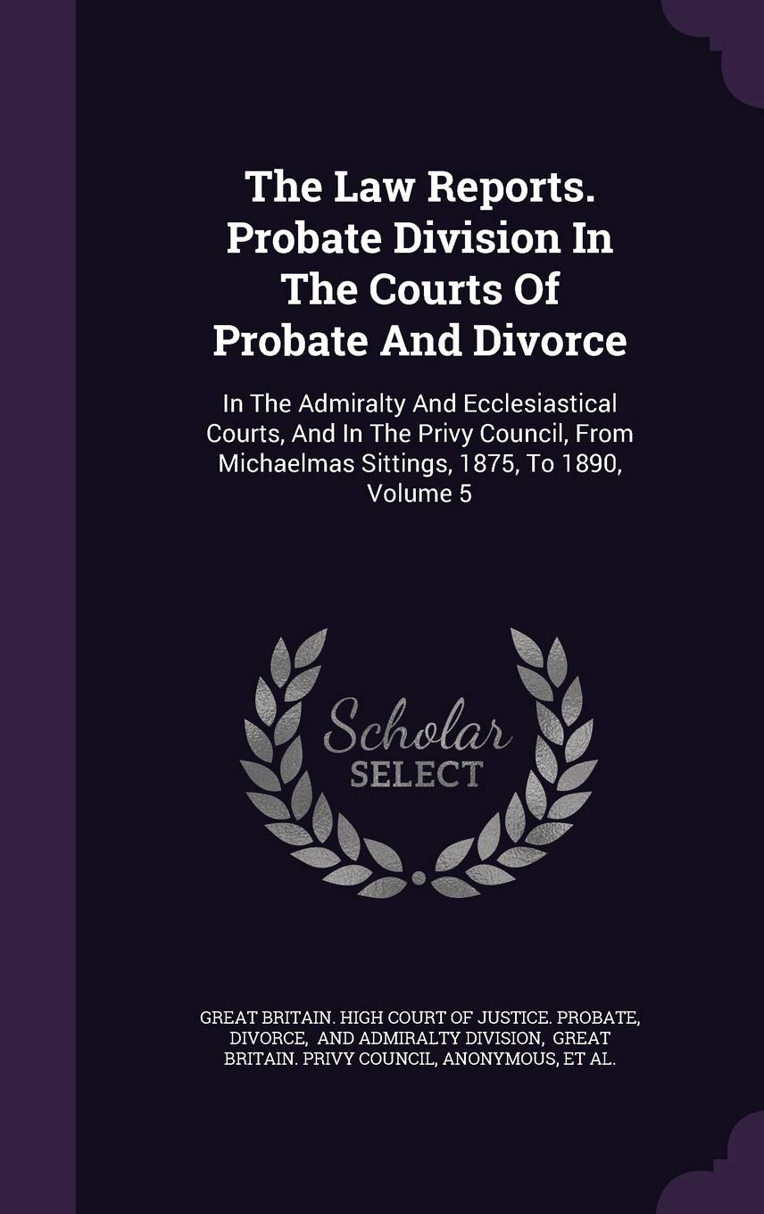 The Law Reports. Probate Division in the Courts of Probate and Divorce: In the Admiralty and Ecclesiastical Courts, and in the Privy Council, from Michaelmas Sittings, 1875, to 1890, Volume 5 Politics & History