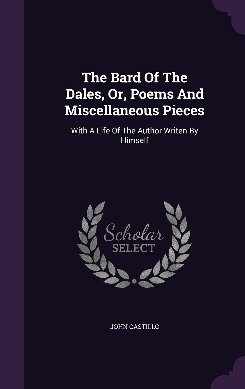 The Bard Of The Dales, Or, Poems And Miscellaneous Pieces: With A Life Of The Author Writen By Himself Politics & History