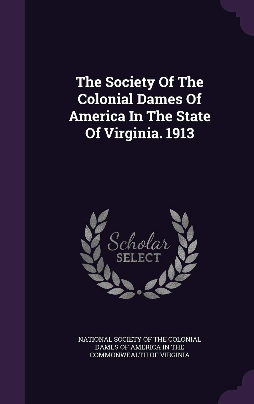 The Society Of The Colonial Dames Of America In The State Of Virginia. 1913 Politics & History