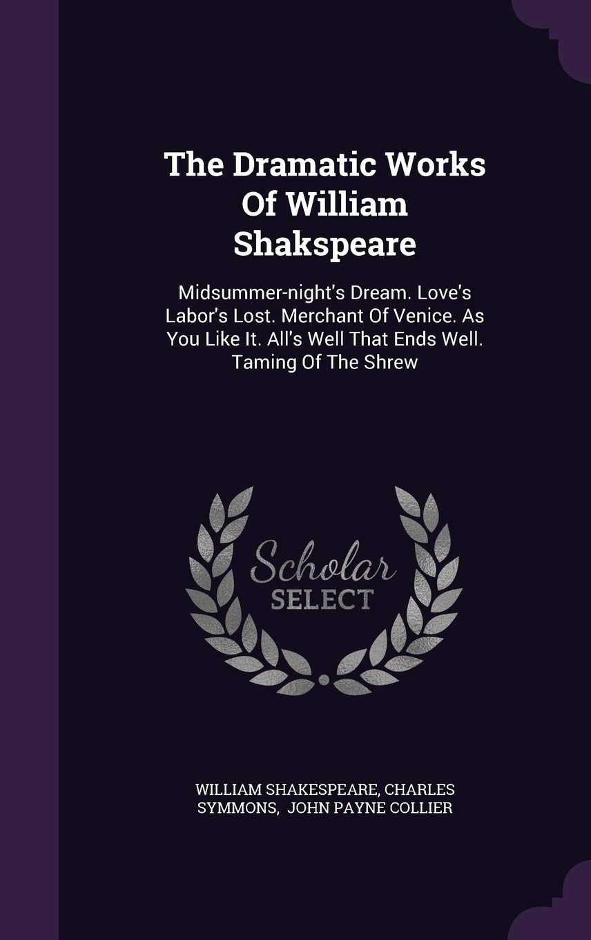 The Dramatic Works Of William Shakspeare: Midsummer-night's Dream. Love's Labor's Lost. Merchant Of Venice. As You Like It. All's Well That Ends Well. Taming Of The Shrew Drama