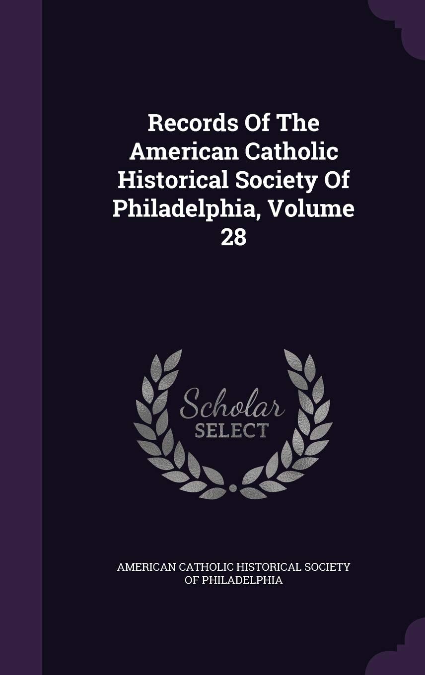 Records Of The American Catholic Historical Society Of Philadelphia, Volume 28 Politics & History