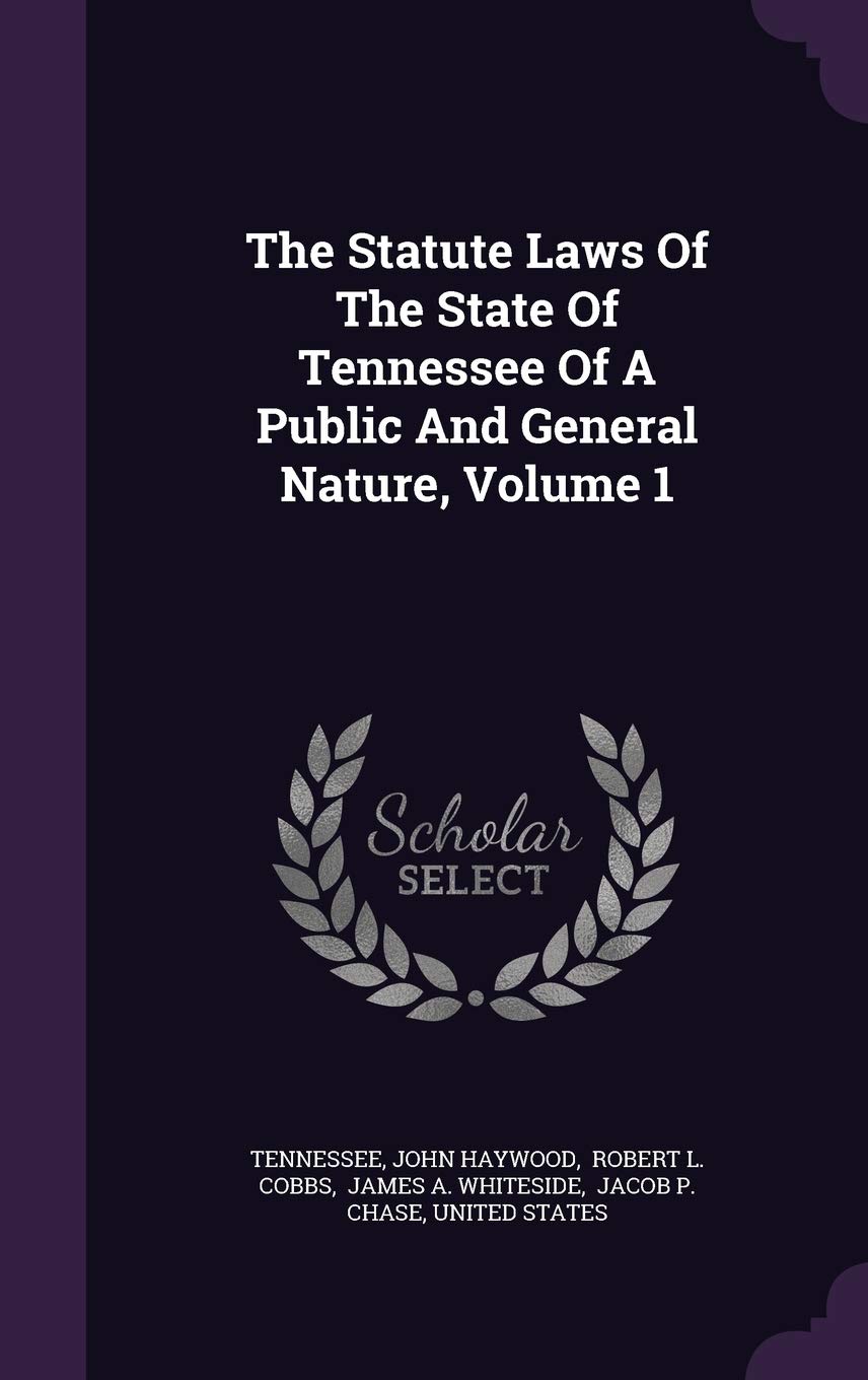 The Statute Laws Of The State Of Tennessee Of A Public And General Nature, Volume 1 Politics & History