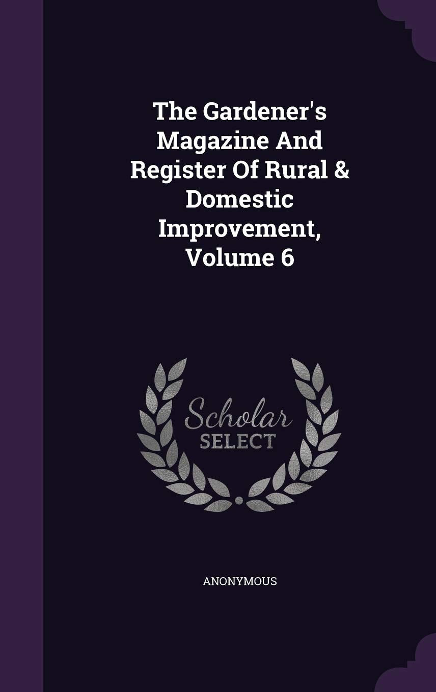 The Gardener's Magazine and Register of Rural & Domestic Improvement, Volume 6 Garden & Plants