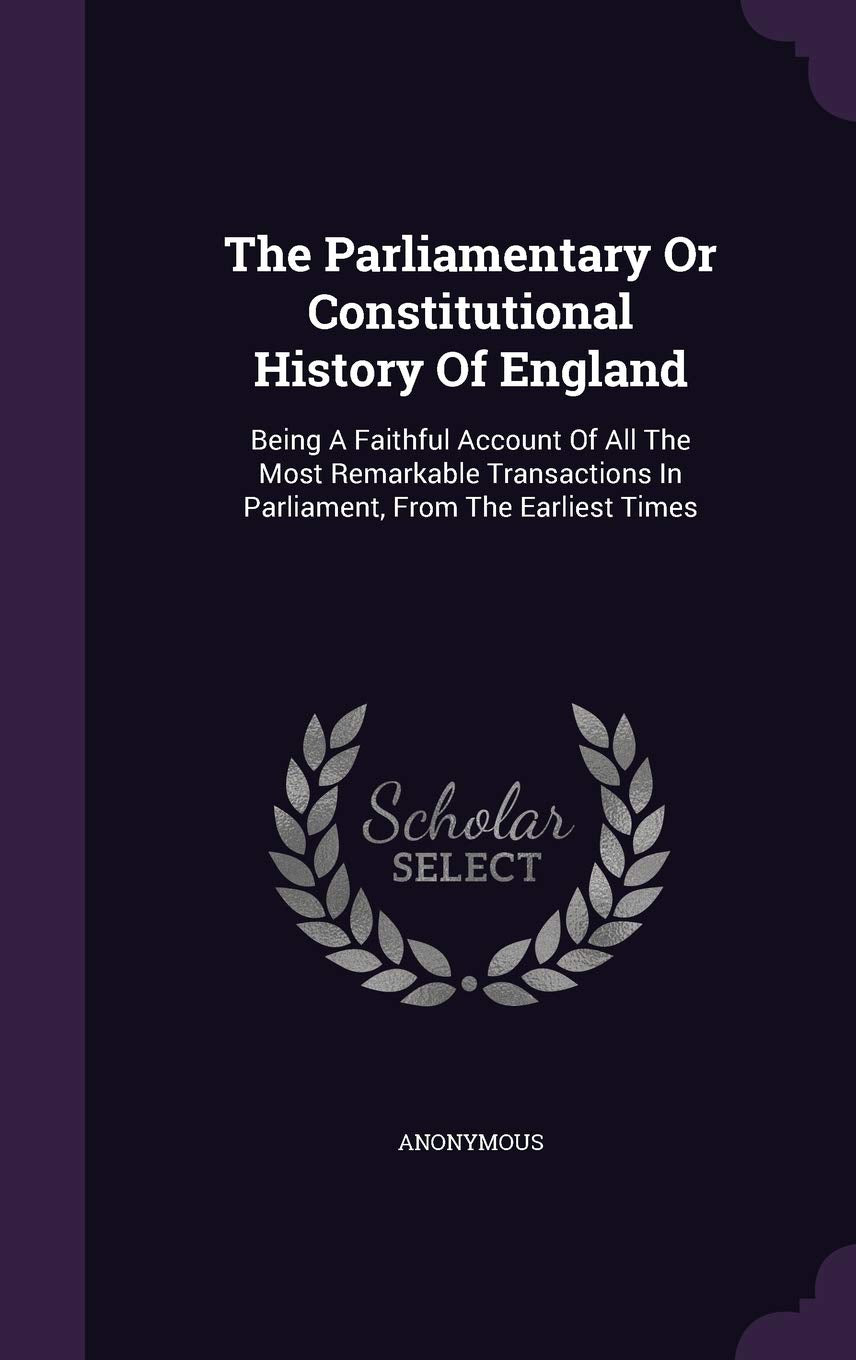 The Parliamentary or Constitutional History of England: Being a Faithful Account of All the Most Remarkable Transactions in Parliament, from the Earliest Times Politics & History
