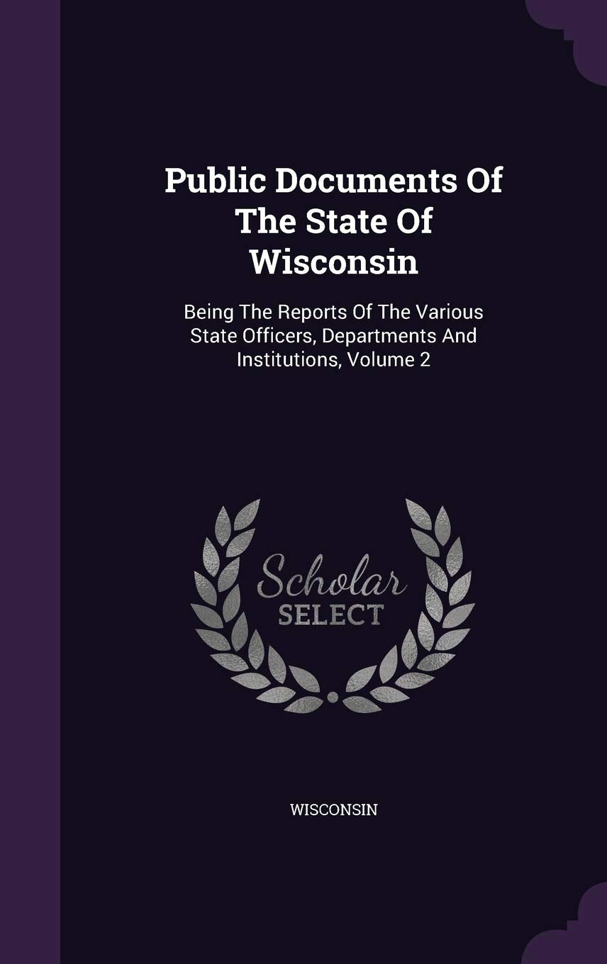Public Documents Of The State Of Wisconsin: Being The Reports Of The Various State Officers, Departments And Institutions, Volume 2 Politics & History