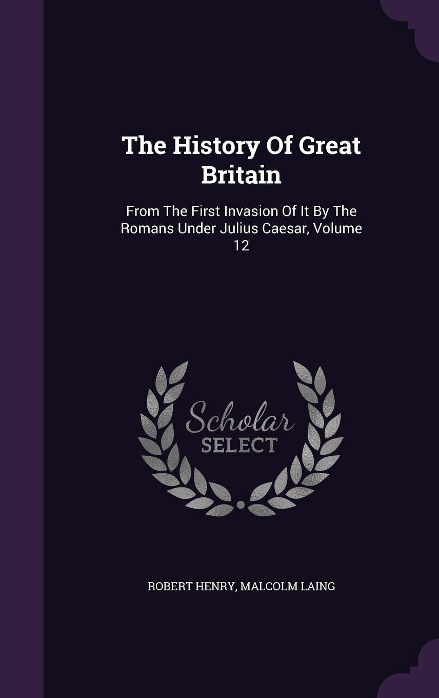 The History Of Great Britain: From The First Invasion Of It By The Romans Under Julius Caesar, Volume 12 Politics & History