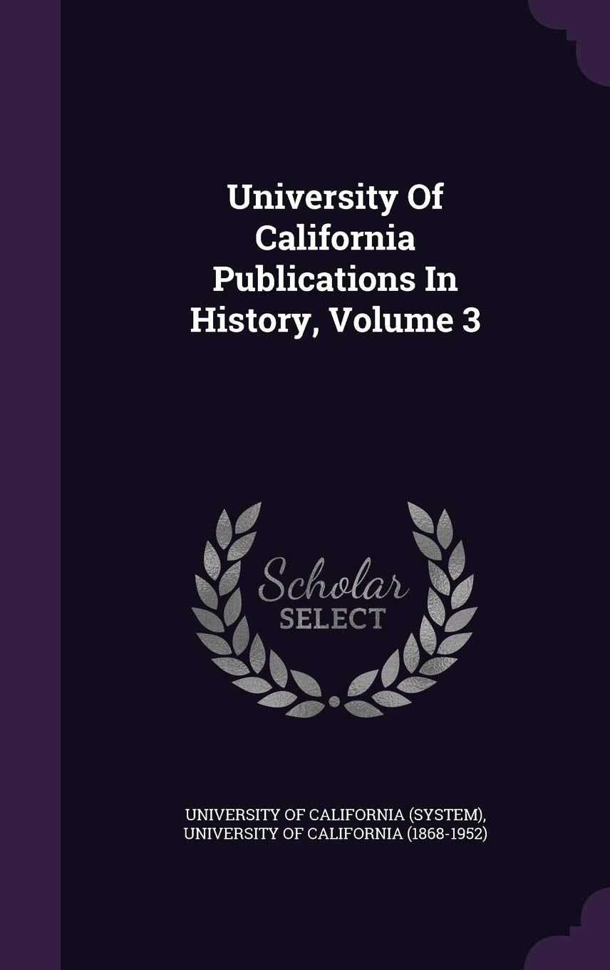 University of California Publications in History, Volume 3 Politics & History