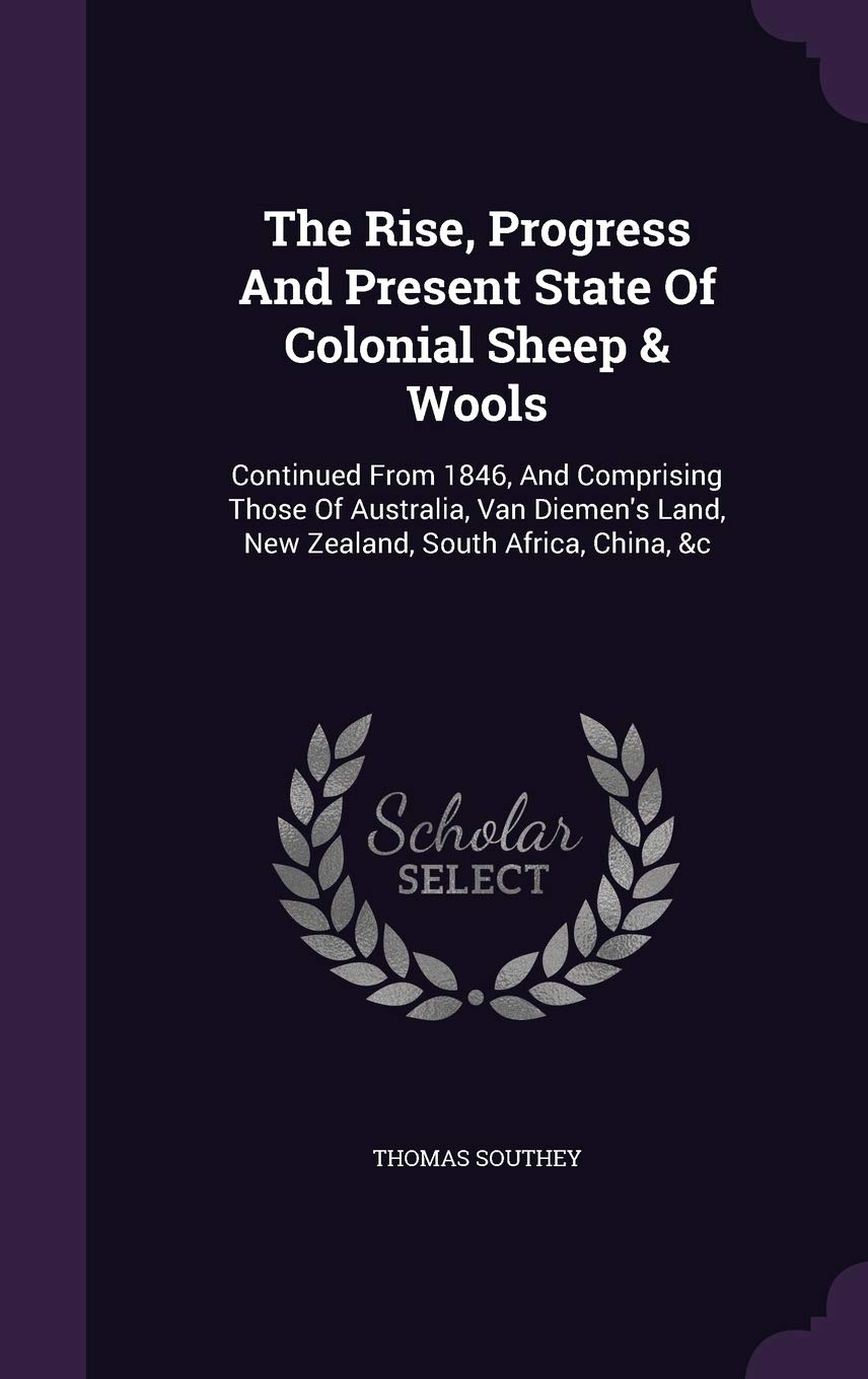 The Rise, Progress And Present State Of Colonial Sheep & Wools: Continued From 1846, And Comprising Those Of Australia, Van Diemen's Land, New Zealand, South Africa, China, &c Business, Finance & Career
