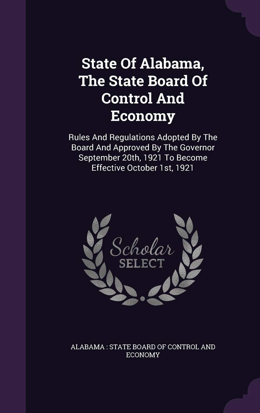 State of Alabama, the State Board of Control and Economy: Rules and Regulations Adopted by the Board and Approved by the Governor September 20th, 1921 to Become Effective October 1st, 1921 Politics & History