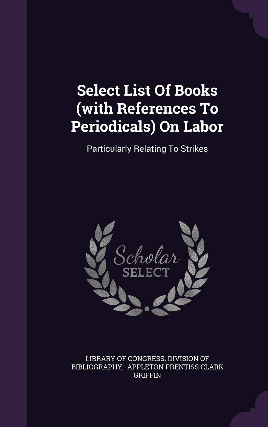 Select List Of Books (with References To Periodicals) On Labor: Particularly Relating To Strikes Business, Finance & Career