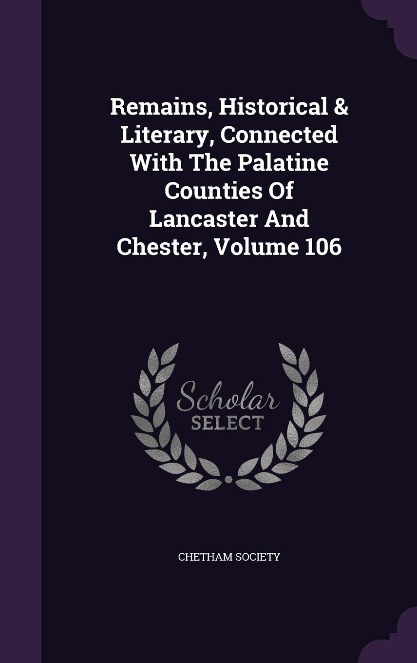 Remains, Historical & Literary, Connected With The Palatine Counties Of Lancaster And Chester, Volume 106 Memories