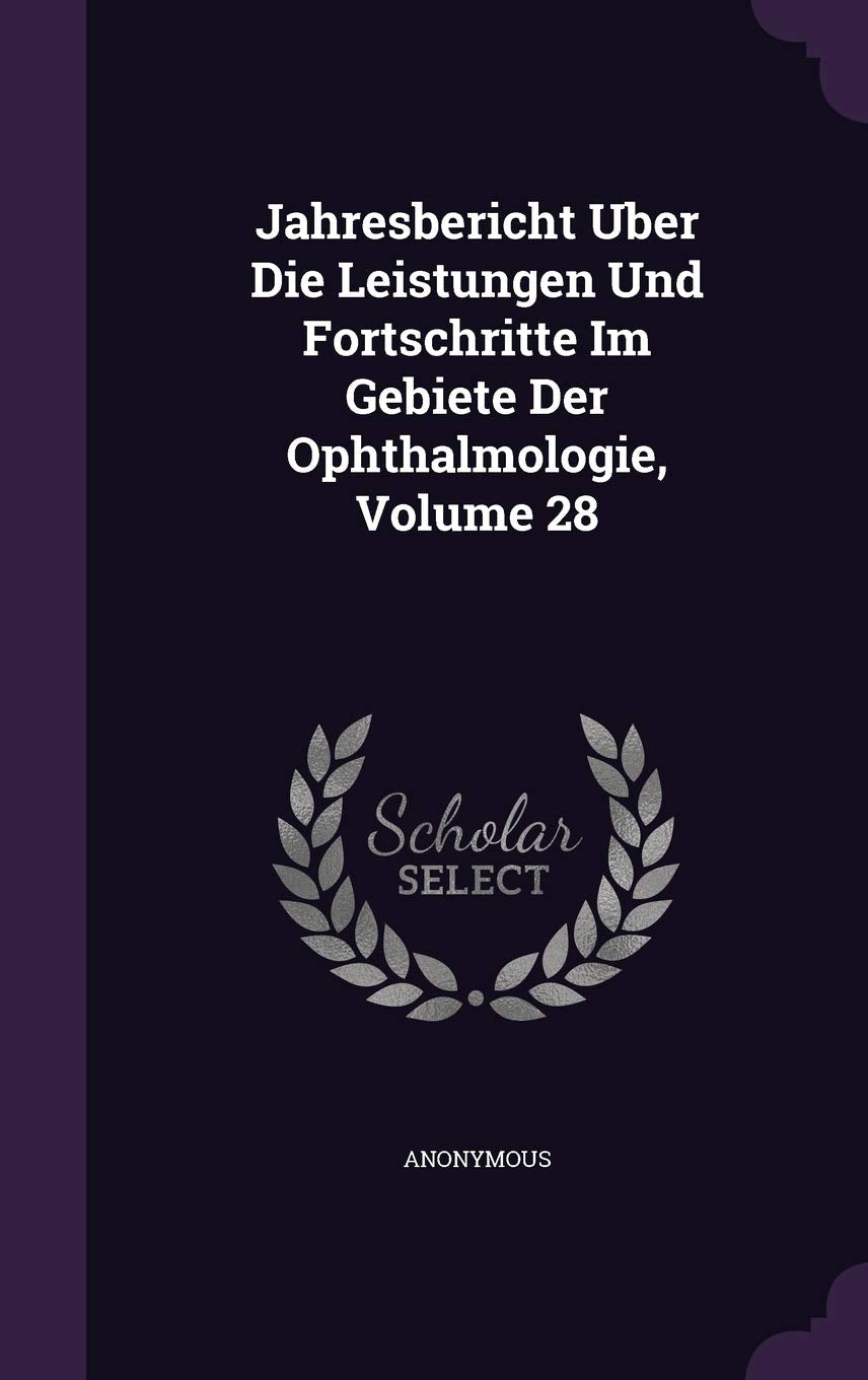 Jahresbericht Uber Die Leistungen Und Fortschritte Im Gebiete Der Ophthalmologie, Volume 28 book