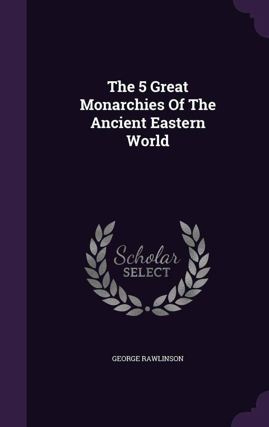 The 5 Great Monarchies of the Ancient Eastern World Politics & History