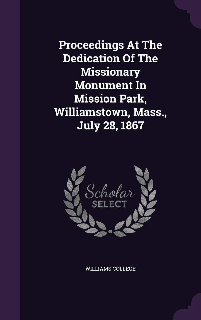Proceedings At The Dedication Of The Missionary Monument In Mission Park, Williamstown, Mass., July 28, 1867 Politics & History