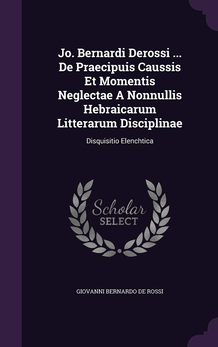 Jo. Bernardi Derossi ... De Praecipuis Caussis Et Momentis Neglectae A Nonnullis Hebraicarum Litterarum Disciplinae: Disquisitio Elenchtica Politics & History