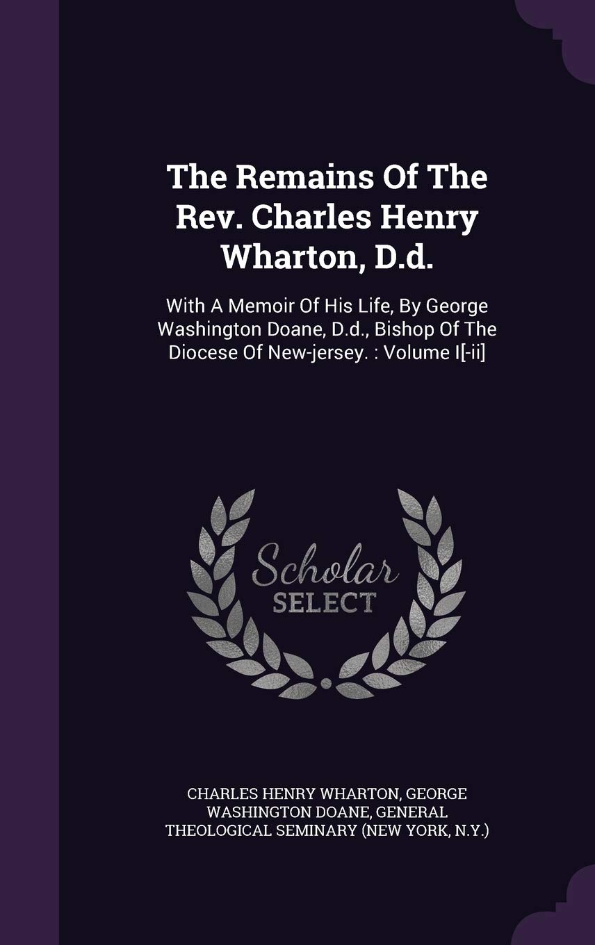 The Remains of the REV. Charles Henry Wharton, D.D.: With a Memoir of His Life, by George Washington Doane, D.D., Bishop of the Diocese of New-Jersey.: Volume I Politics & History