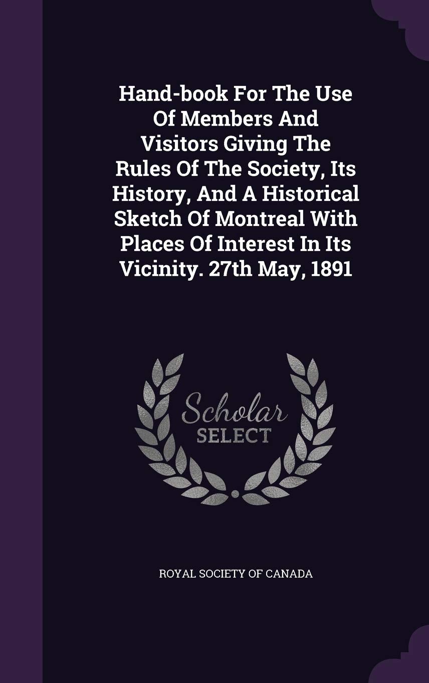 Hand-book For The Use Of Members And Visitors Giving The Rules Of The Society, Its History, And A Historical Sketch Of Montreal With Places Of Interest In Its Vicinity. 27th May, 1891 Politics & History