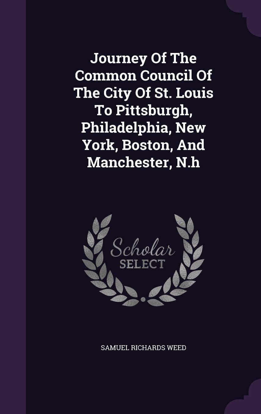 Journey Of The Common Council Of The City Of St. Louis To Pittsburgh, Philadelphia, New York, Boston, And Manchester, N.h Politics & History
