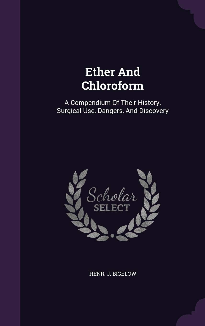 Ether And Chloroform: A Compendium Of Their History, Surgical Use, Dangers, And Discovery Politics & History