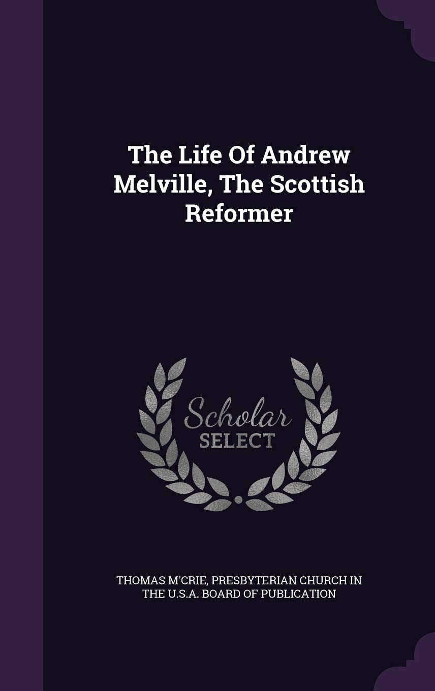 The Life Of Andrew Melville, The Scottish Reformer Politics & History