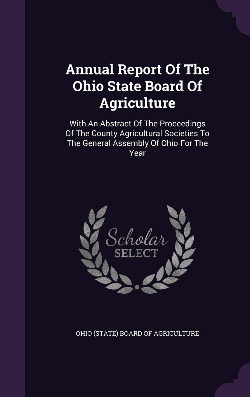 Annual Report of the Ohio State Board of Agriculture: With an Abstract of the Proceedings of the County Agricultural Societies to the General Assembly of Ohio for the Year Politics & History