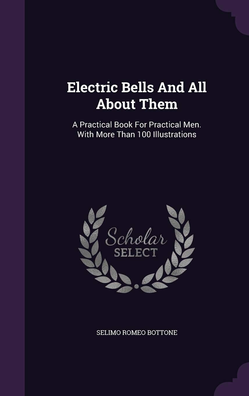 Electric Bells And All About Them: A Practical Book For Practical Men. With More Than 100 Illustrations Politics & History