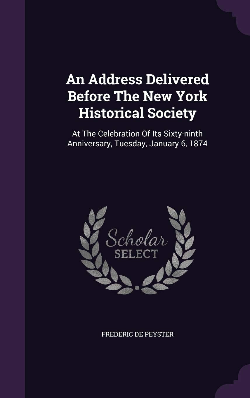 An Address Delivered Before The New York Historical Society: At The Celebration Of Its Sixty-ninth Anniversary, Tuesday, January 6, 1874 Politics & History