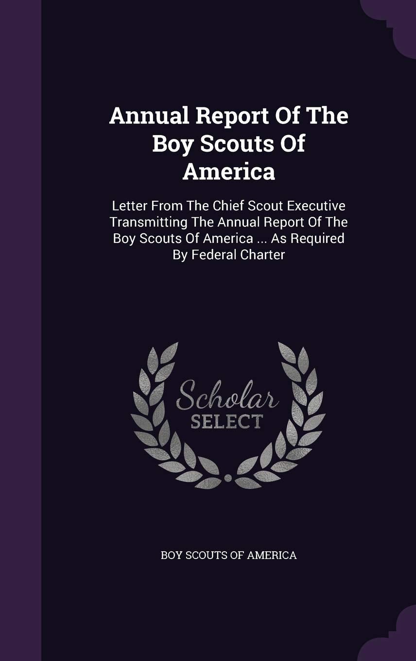 Annual Report of the Boy Scouts of America: Letter from the Chief Scout Executive Transmitting the Annual Report of the Boy Scouts of America ... as Required by Federal Charter Politics & History