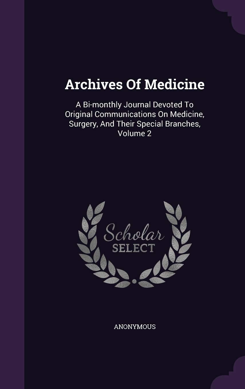 Archives of Medicine: A Bi-Monthly Journal Devoted to Original Communications on Medicine, Surgery, and Their Special Branches, Volume 2 Politics & History