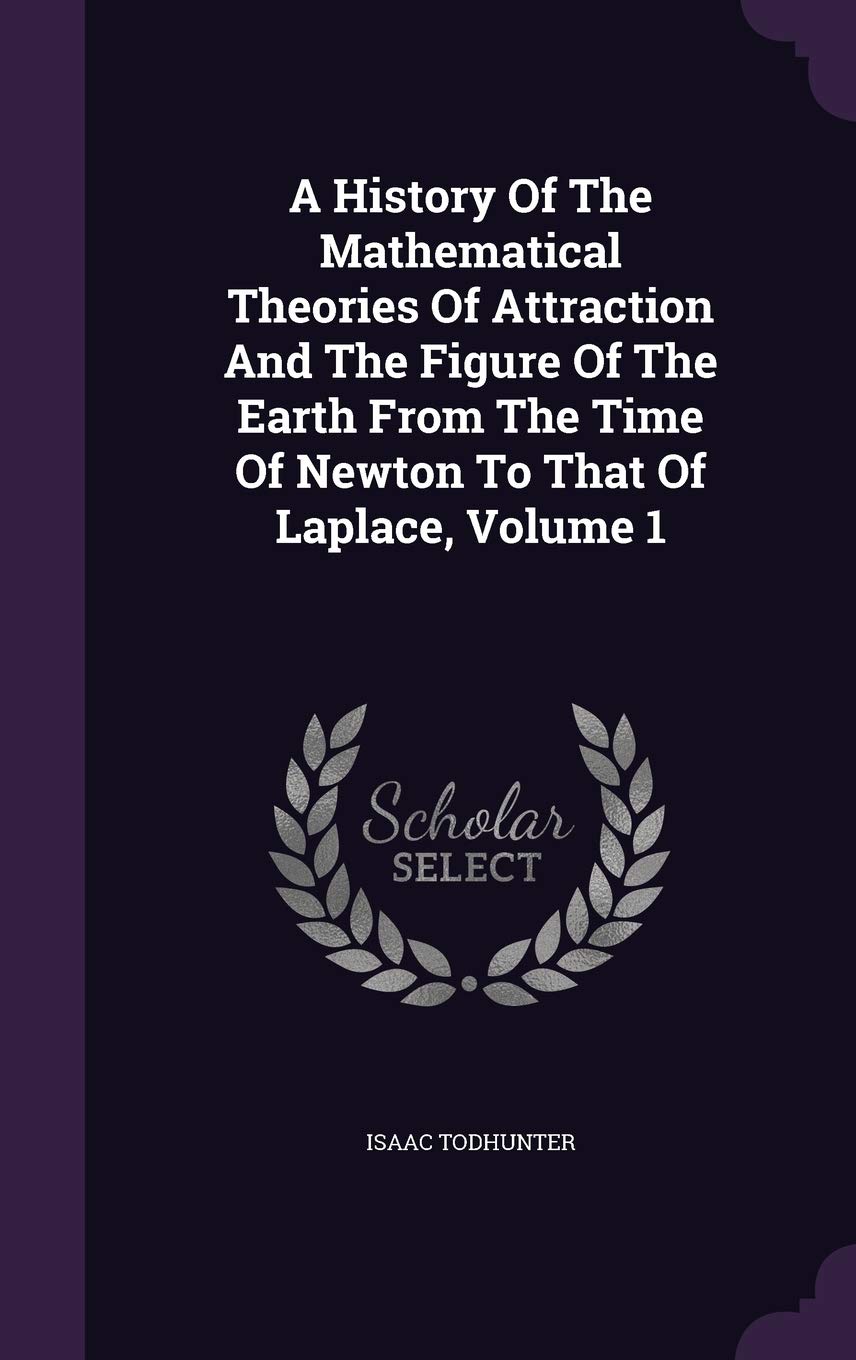 A History Of The Mathematical Theories Of Attraction And The Figure Of The Earth From The Time Of Newton To That Of Laplace, Volume 1 Geology & Geography