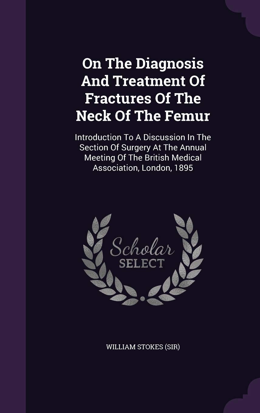 On the Diagnosis and Treatment of Fractures of the Neck of the Femur: Introduction to a Discussion in the Section of Surgery at the Annual Meeting of the British Medical Association, London, 1895 Politics & History