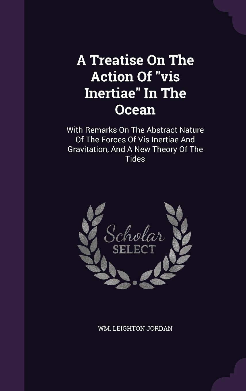 A Treatise On The Action Of "vis Inertiae" In The Ocean: With Remarks On The Abstract Nature Of The Forces Of Vis Inertiae And Gravitation, And A New Theory Of The Tides Politics & History