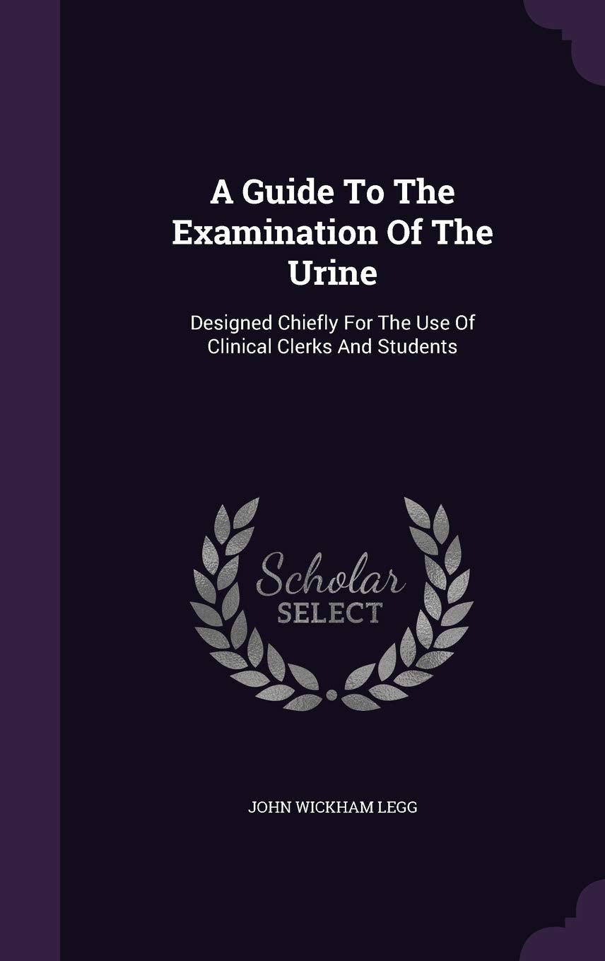 A Guide To The Examination Of The Urine: Designed Chiefly For The Use Of Clinical Clerks And Students Politics & History