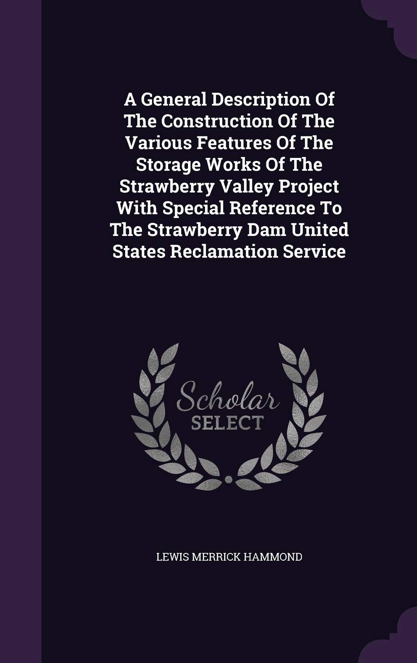 A General Description Of The Construction Of The Various Features Of The Storage Works Of The Strawberry Valley Project With Special Reference To The Strawberry Dam United States Reclamation Service Politics & History