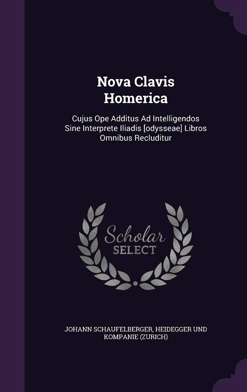 Nova Clavis Homerica: Cujus Ope Additus Ad Intelligendos Sine Interprete Iliadis Libros Omnibus Recluditur Contemporary literature
