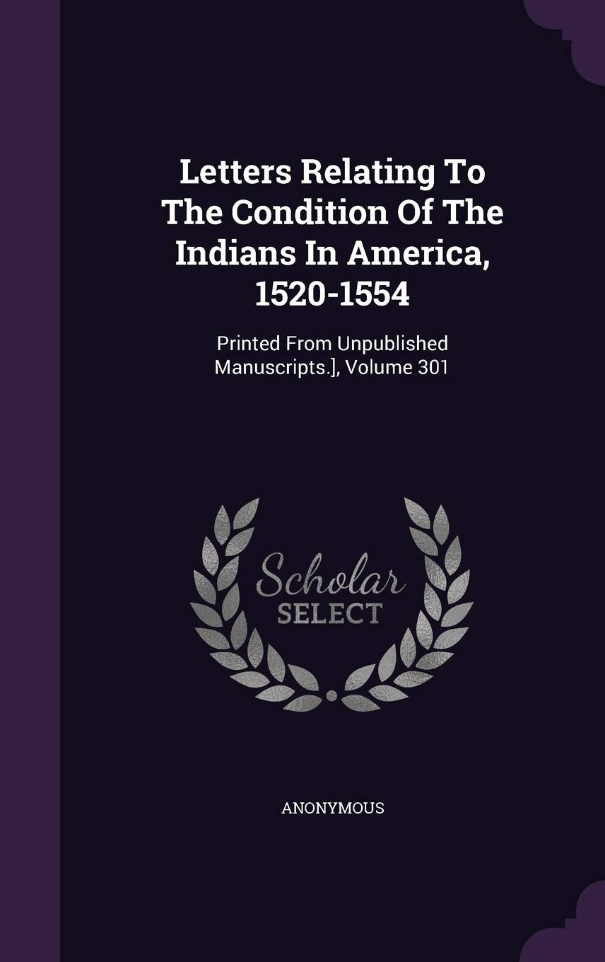 Letters Relating To The Condition Of The Indians In America, 1520-1554: Printed From Unpublished Manuscripts.], Volume 301 Politics & History