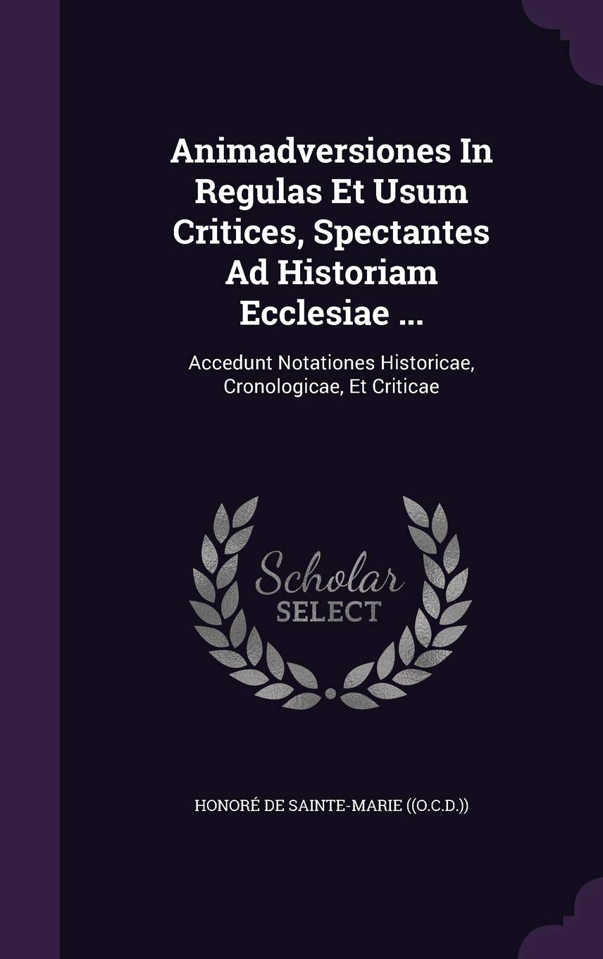 Animadversiones In Regulas Et Usum Critices, Spectantes Ad Historiam Ecclesiae ...: Accedunt Notationes Historicae, Cronologicae, Et Criticae Politics & History