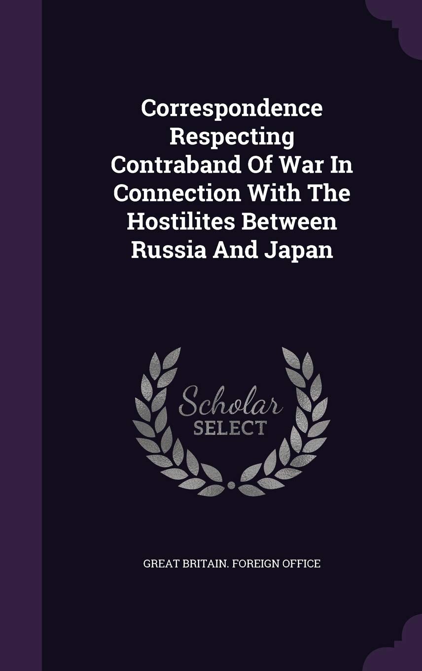 Correspondence Respecting Contraband Of War In Connection With The Hostilites Between Russia And Japan Politics & History