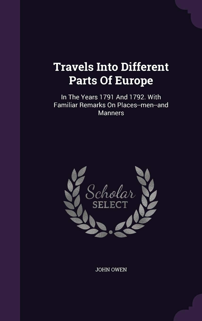 Travels Into Different Parts Of Europe: In The Years 1791 And 1792. With Familiar Remarks On Places--men--and Manners Politics & History