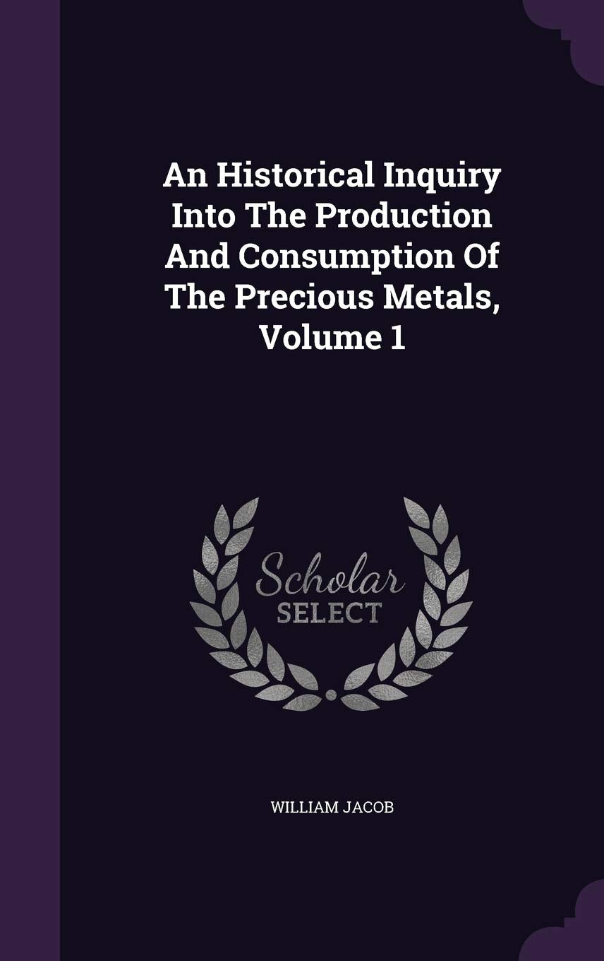An Historical Inquiry Into The Production And Consumption Of The Precious Metals, Volume 1 Business, Finance & Career